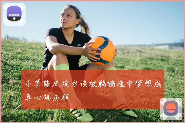 小贾隆皮埃尔谈被鹈鹕选中梦想成真心路历程