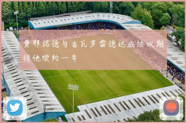 费耶诺德与吉瓦罗雷德达成协议期待他续约一年