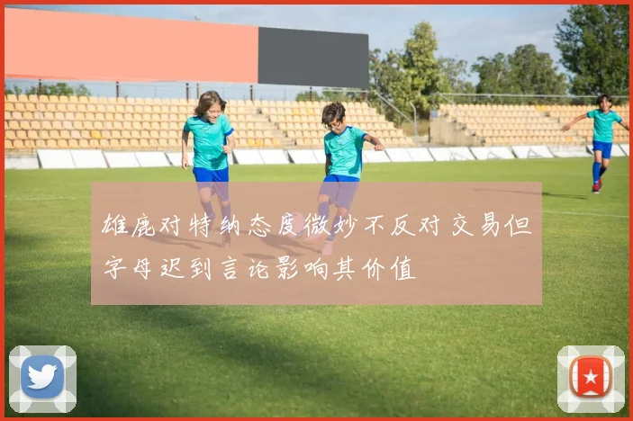 雄鹿对特纳态度微妙不反对交易但字母迟到言论影响其价值