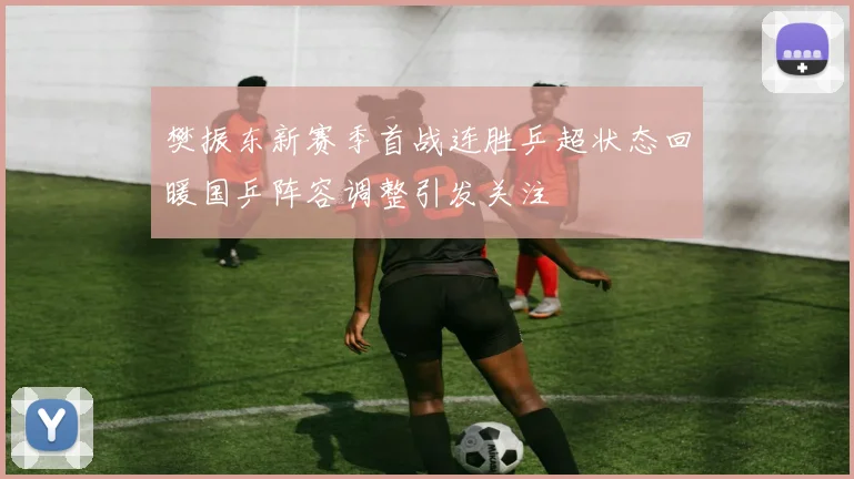 樊振东新赛季首战连胜乒超状态回暖国乒阵容调整引发关注